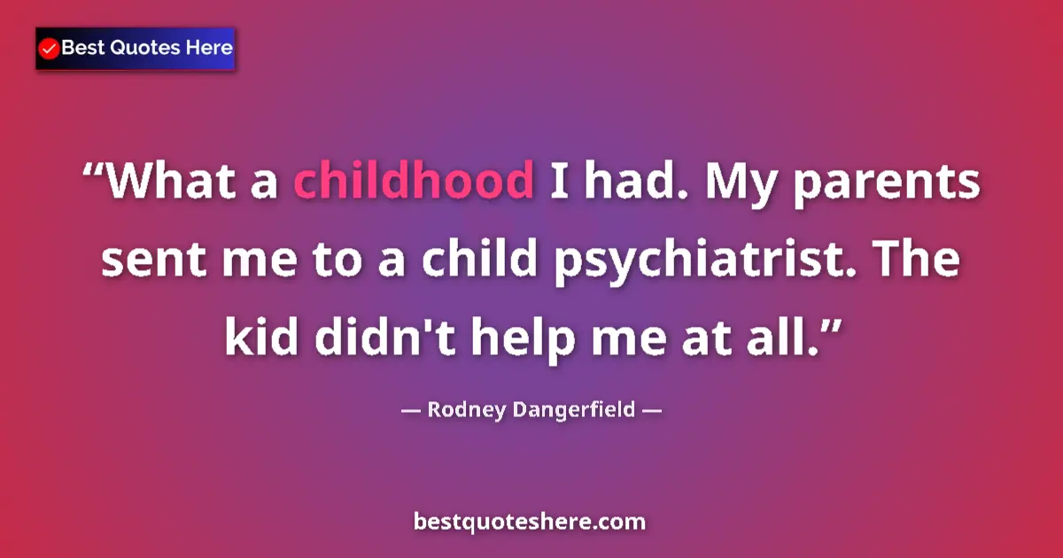 Quote by Rodney Dangerfield: What a childhood I had. My parents sent me to a child psychiatrist. The kid didn't help me at all....