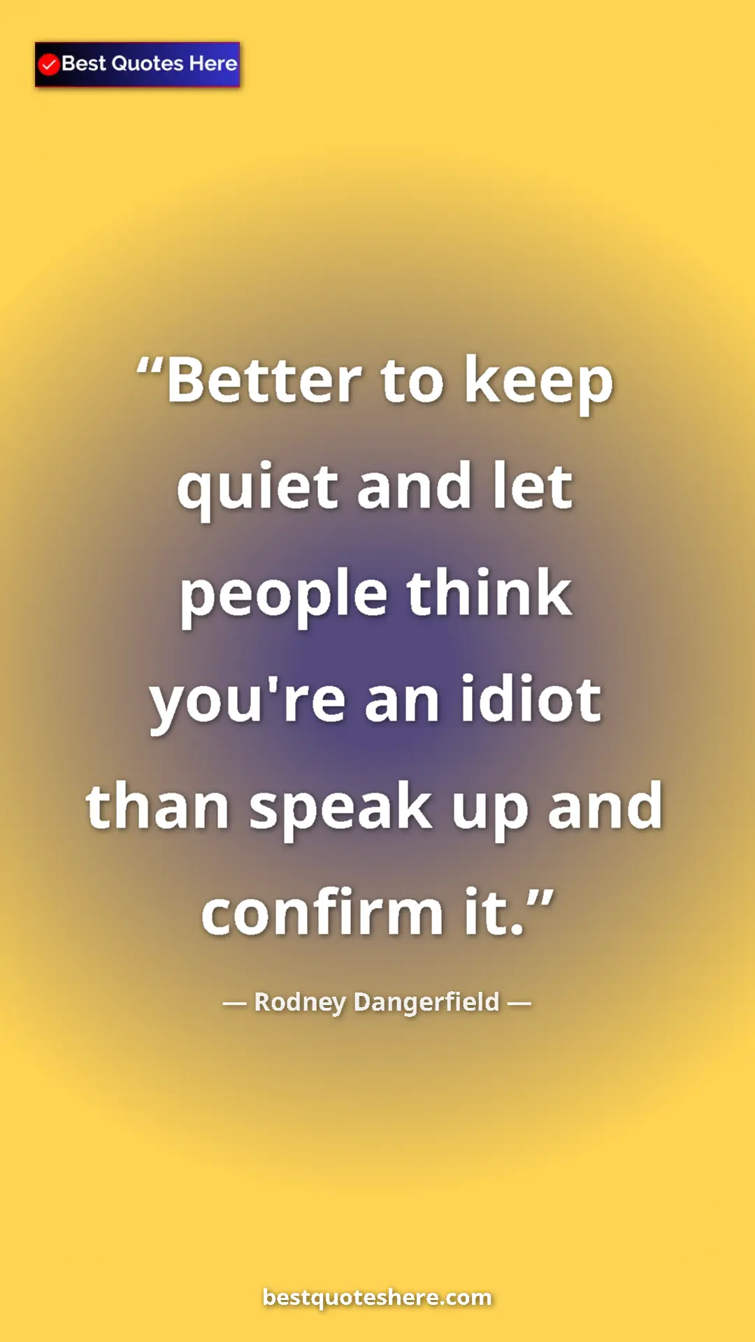 Pinterest quote poster by Rodney Dangerfield: "Better to keep quiet and let people think you're an idiot..."