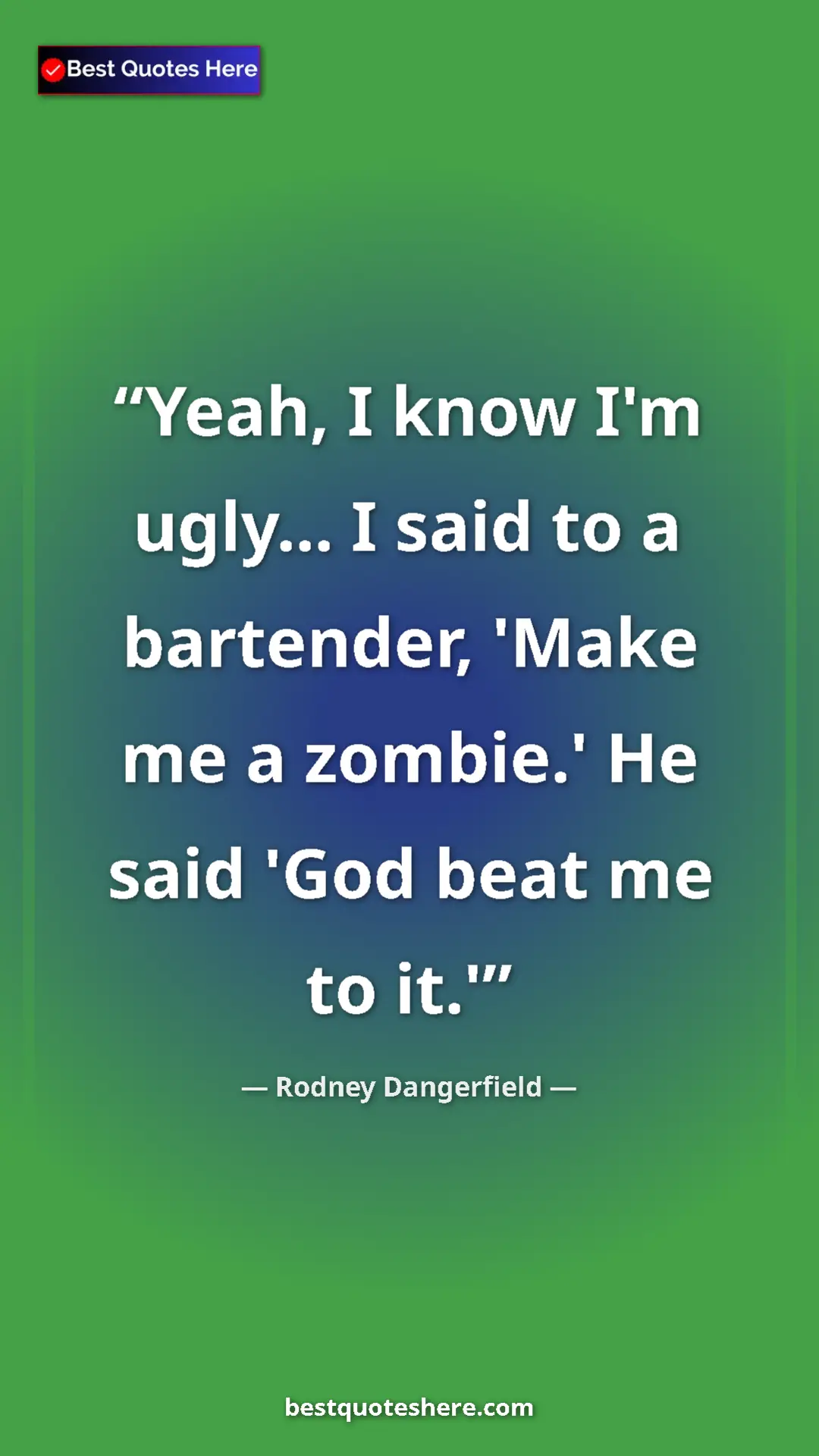 Pinterest quote poster by Rodney Dangerfield: "Yeah, I know I'm ugly... I said to a bartender, 'Make me a..."