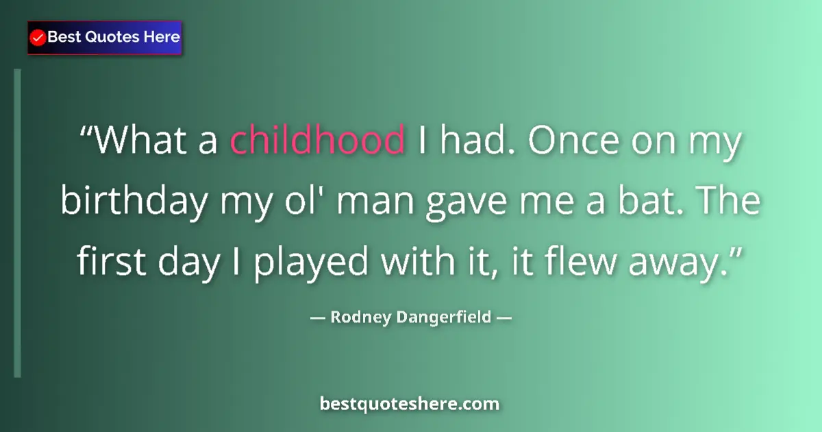 Quote by Rodney Dangerfield: What a childhood I had. Once on my birthday my ol' man gave me a bat. The first day I played with it...