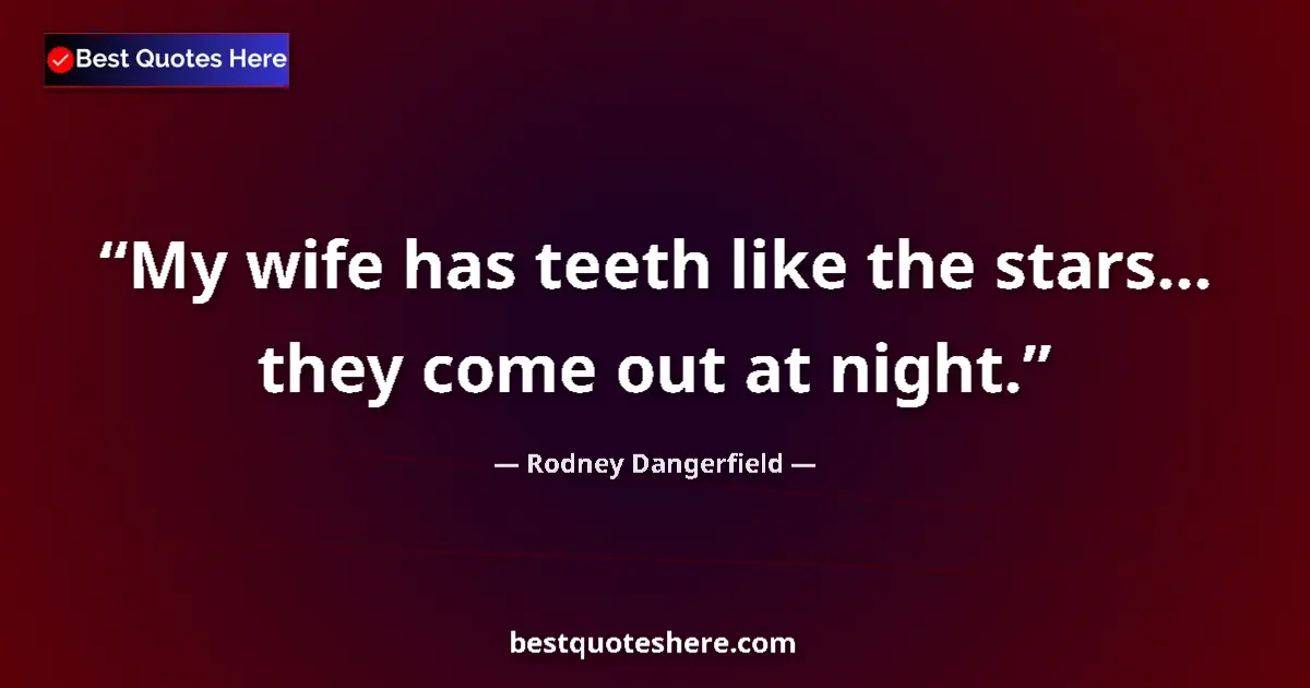 Quote by Rodney Dangerfield: My wife has teeth like the stars... they come out at night....