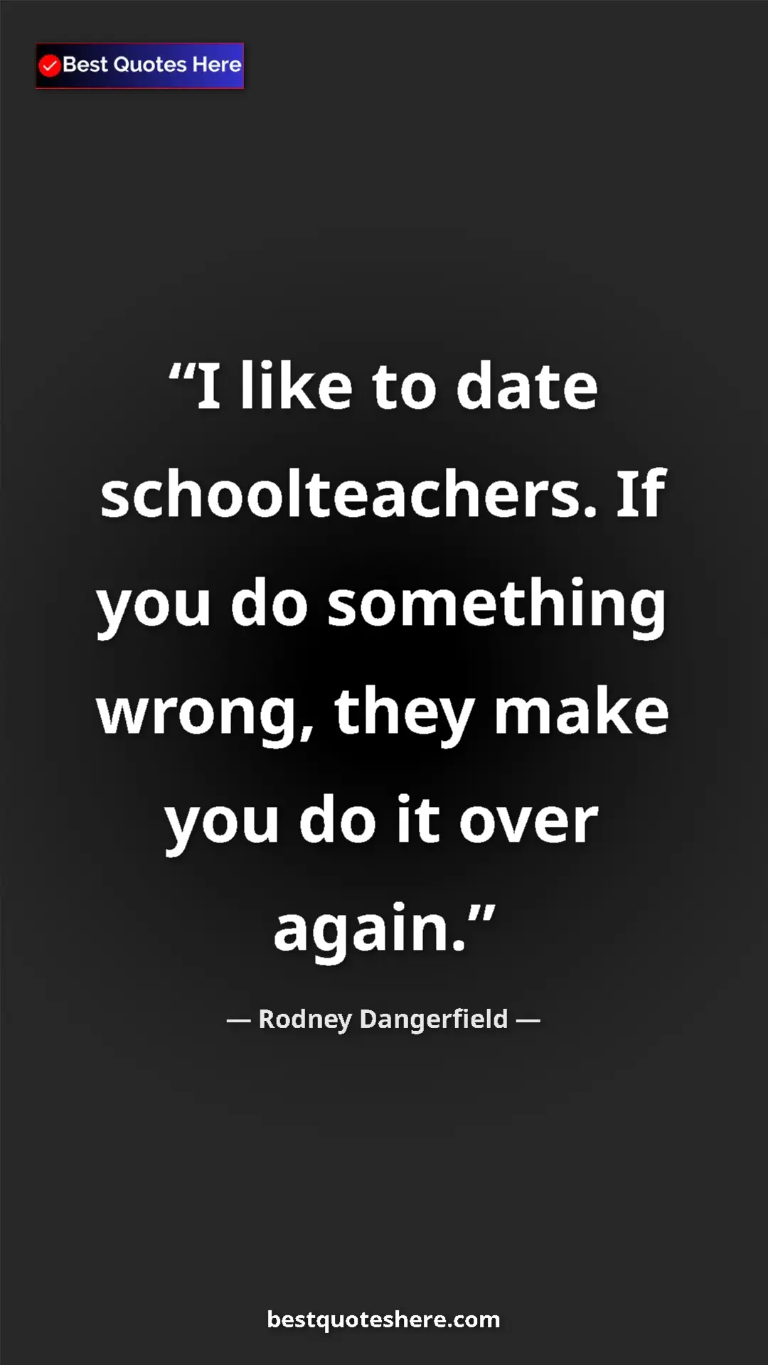 Pinterest quote poster by Rodney Dangerfield: "I like to date schoolteachers. If you do something wrong,..."