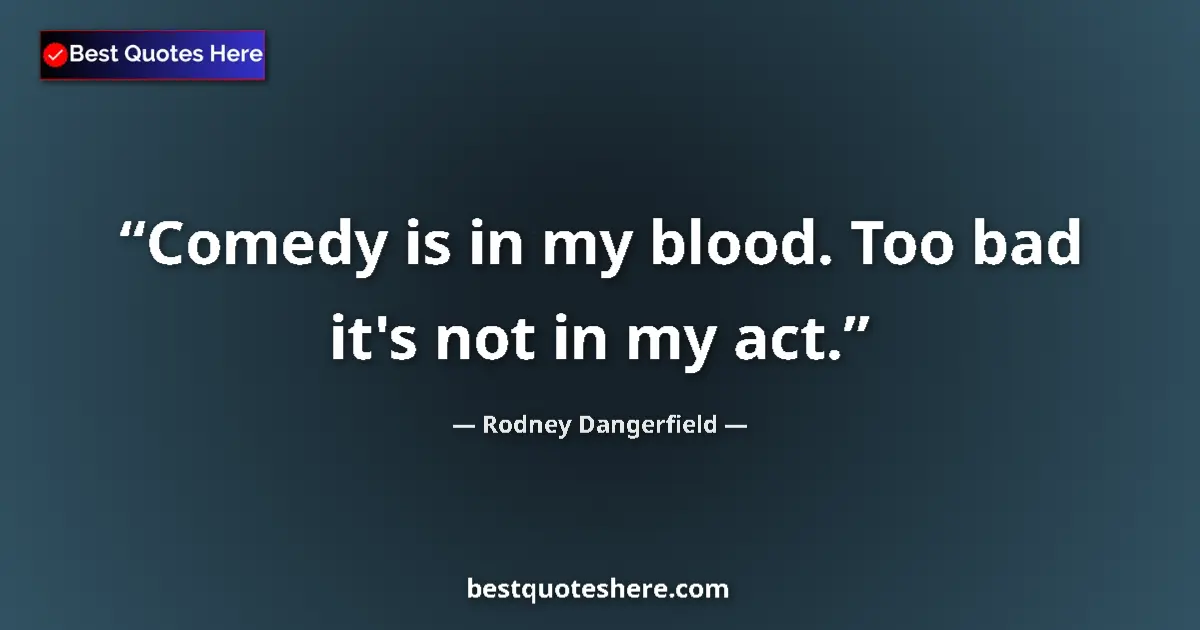 Quote by Rodney Dangerfield: Comedy is in my blood. Too bad it's not in my act....