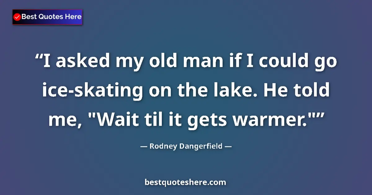 Quote by Rodney Dangerfield: I asked my old man if I could go ice-skating on the lake. He told me, 