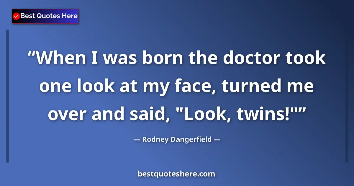 Quote by Rodney Dangerfield: When I was born the doctor took one look at my face, turned me over and said, 