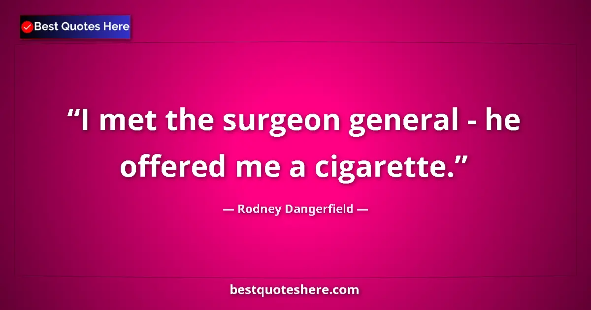 Quote by Rodney Dangerfield: I met the surgeon general - he offered me a cigarette....