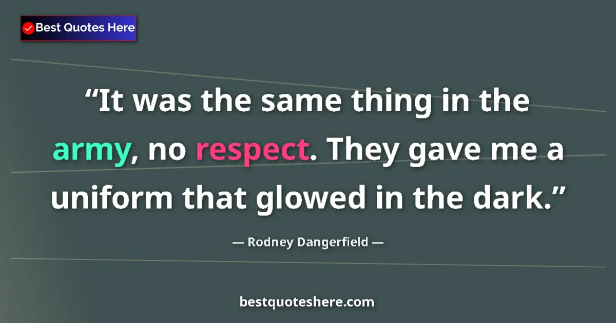 Quote by Rodney Dangerfield: It was the same thing in the army, no respect. They gave me a uniform that glowed in the dark....