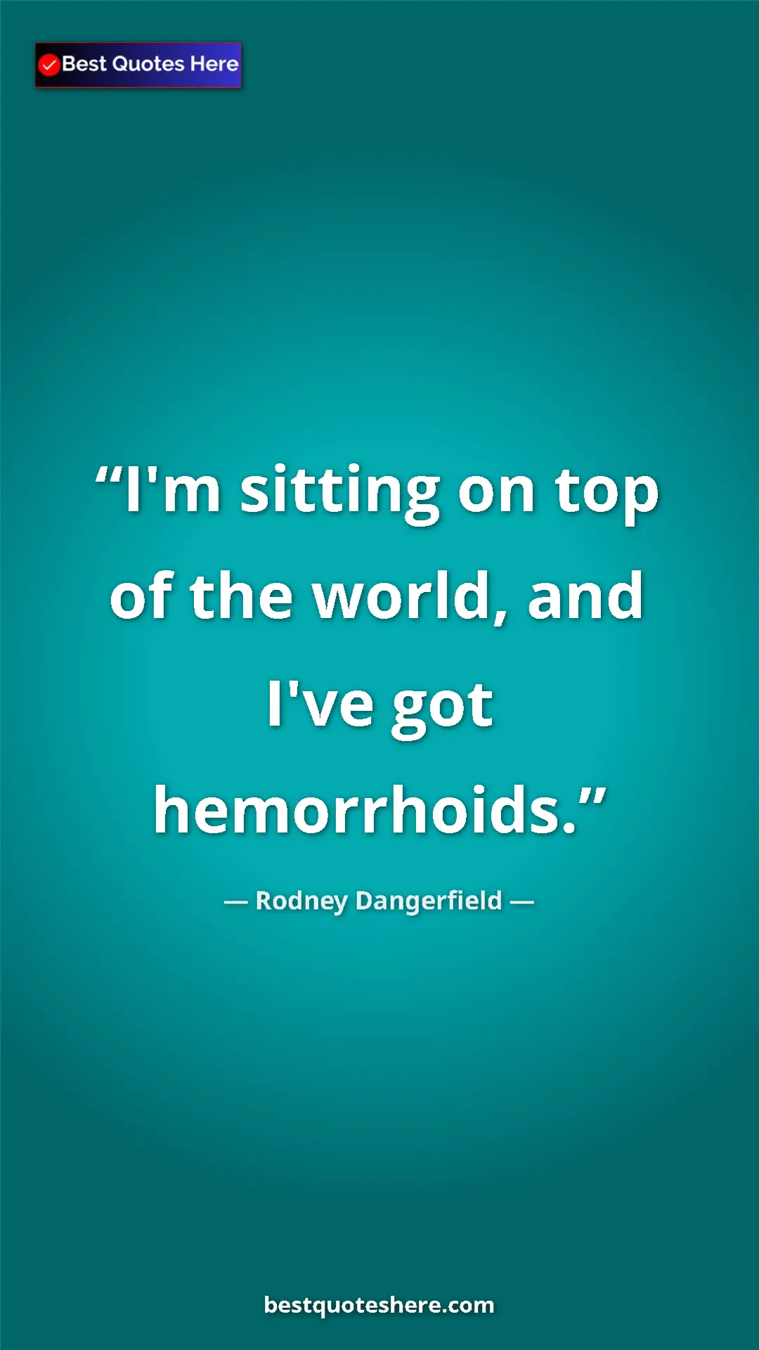 Pinterest quote poster by Rodney Dangerfield: "I'm sitting on top of the world, and I've got hemorrhoids."
