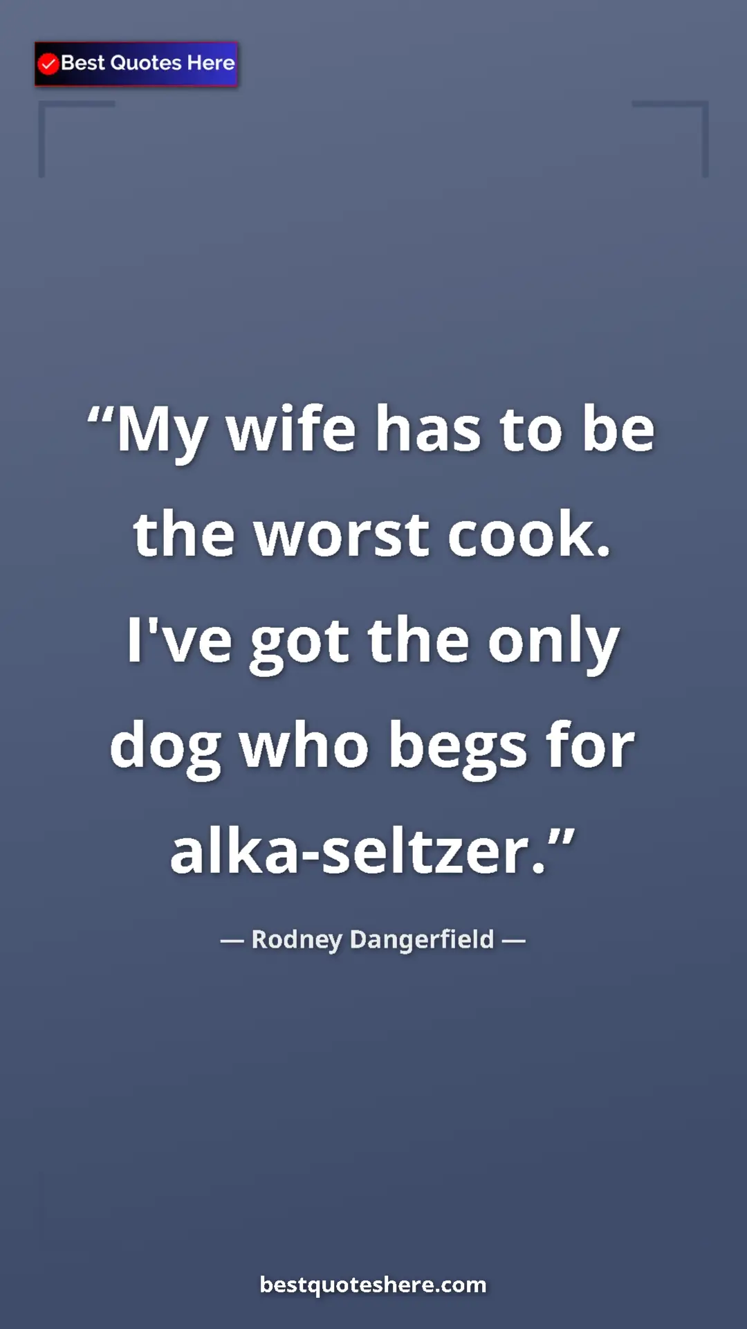 Rodney Dangerfield Quote Card: "My wife has to be the worst cook. I've got the only dog who..." Pinterest quote poster by Rodney Dangerfield: "My wife has to be the worst cook. I've got the only dog who..."
