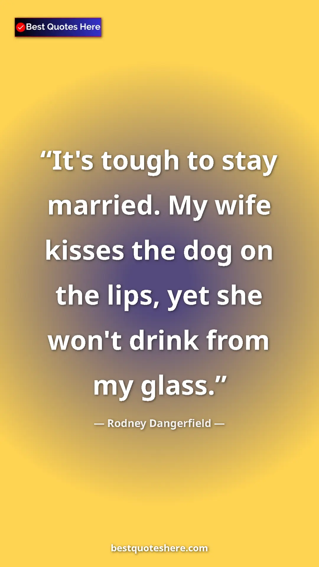 Pinterest quote poster by Rodney Dangerfield: "It's tough to stay married. My wife kisses the dog on the..."