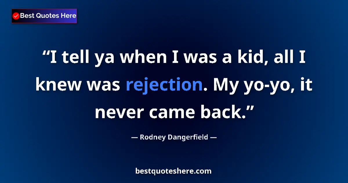 Quote by Rodney Dangerfield: I tell ya when I was a kid, all I knew was rejection. My yo-yo, it never came back....