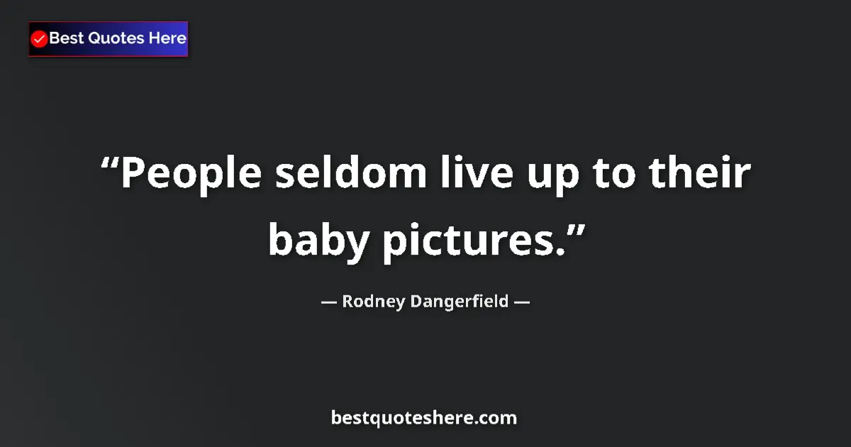 Quote by Rodney Dangerfield: People seldom live up to their baby pictures....