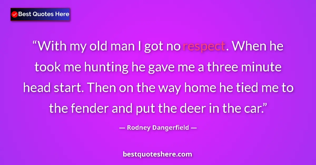Quote by Rodney Dangerfield: With my old man I got no respect. When he took me hunting he gave me a three minute head start. Then...