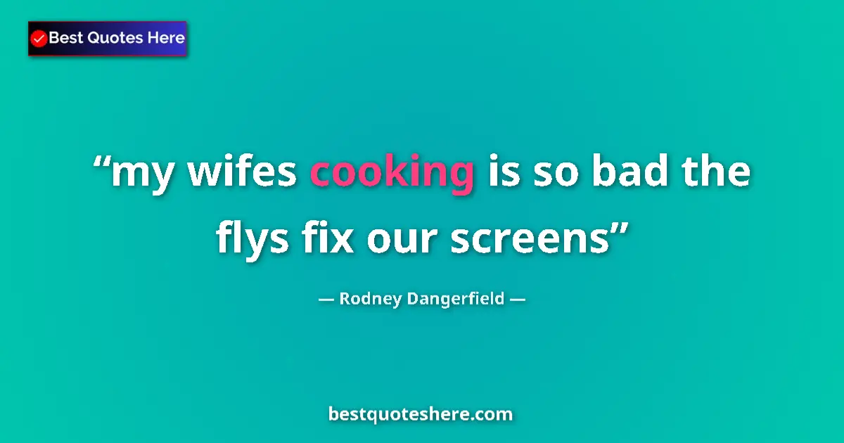 Quote by Rodney Dangerfield: my wifes cooking is so bad the flys fix our screens...
