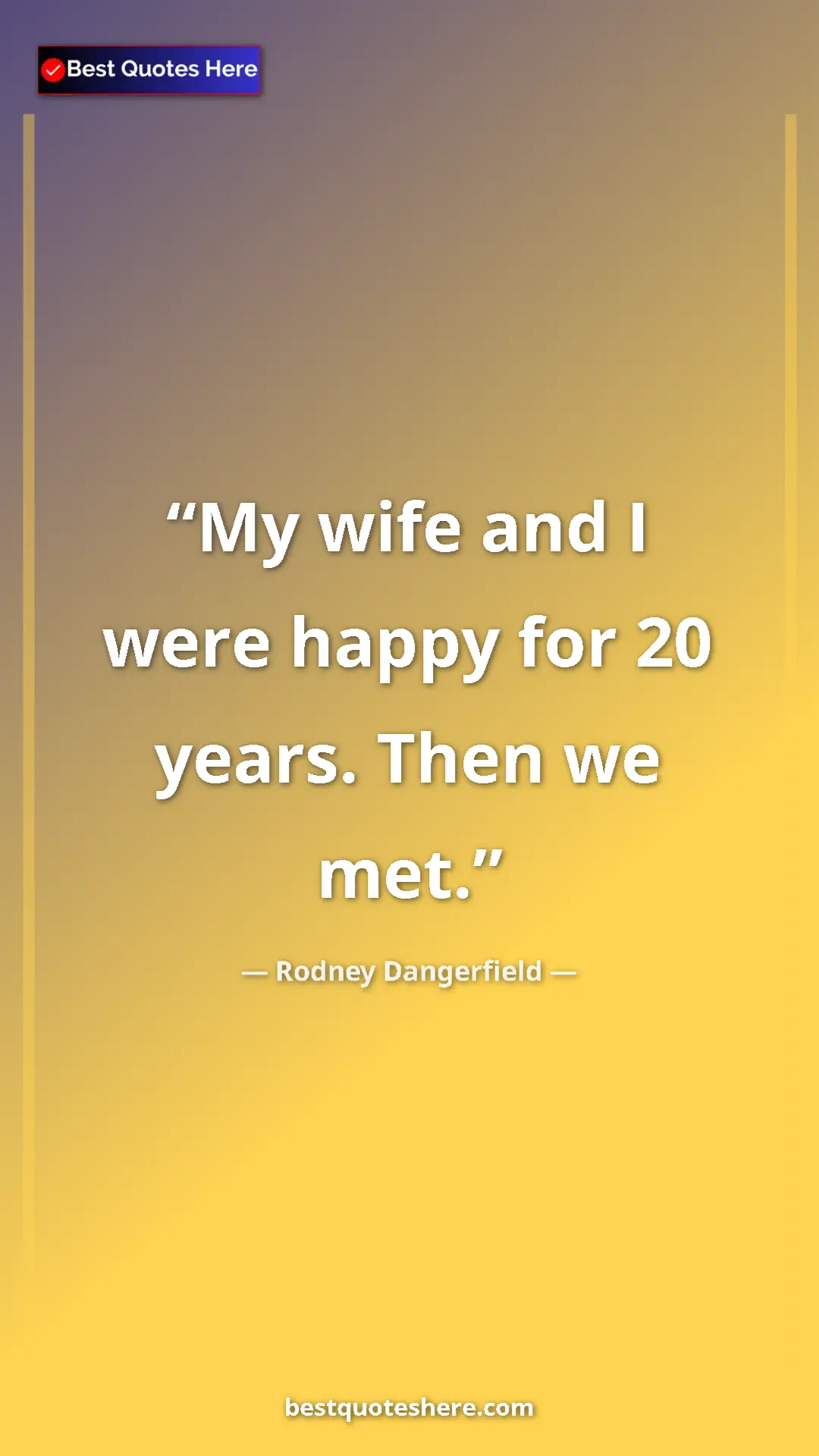 Pinterest quote poster by Rodney Dangerfield: "My wife and I were happy for 20 years. Then we met."