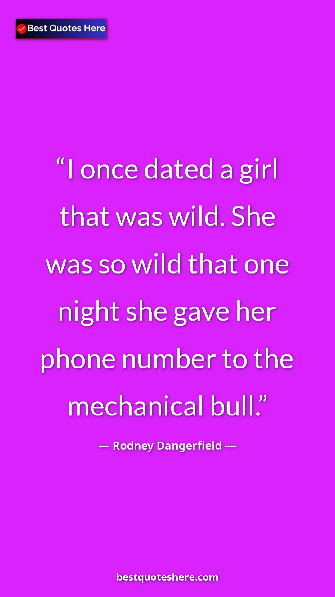 Pinterest quote poster by Rodney Dangerfield: "I once dated a girl that was wild. She was so wild that one "