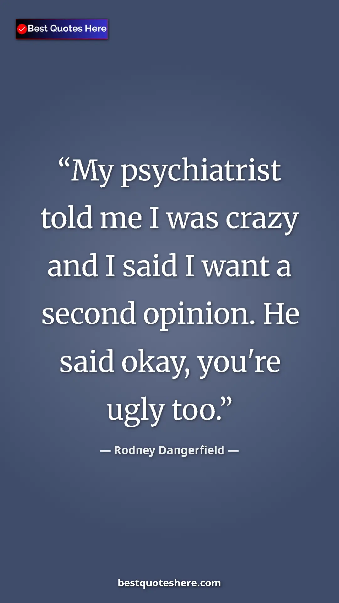 Pinterest quote poster by Rodney Dangerfield: "My psychiatrist told me I was crazy and I said I want a..."