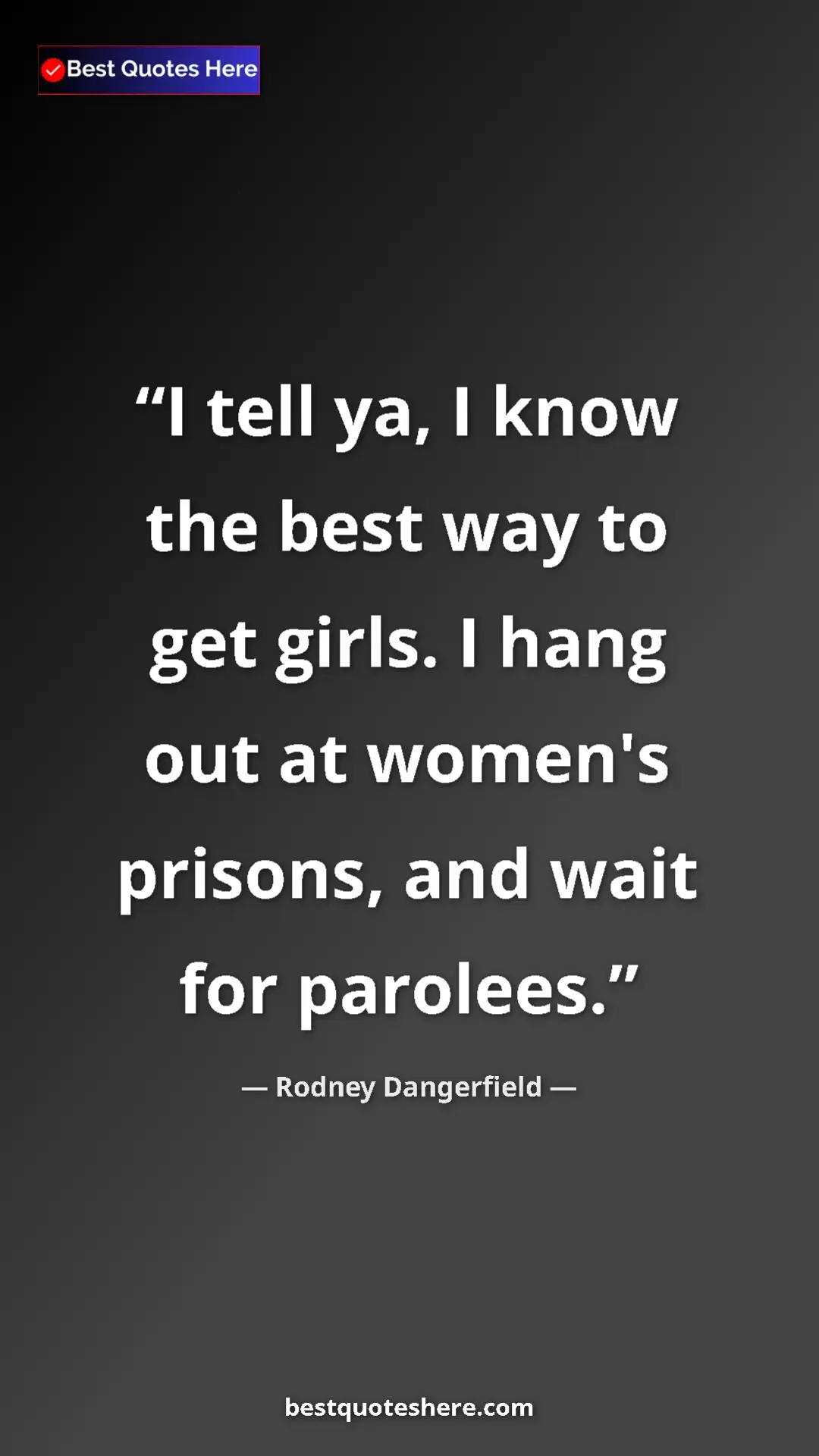 Pinterest quote poster by Rodney Dangerfield: "I tell ya, I know the best way to get girls. I hang out at..."