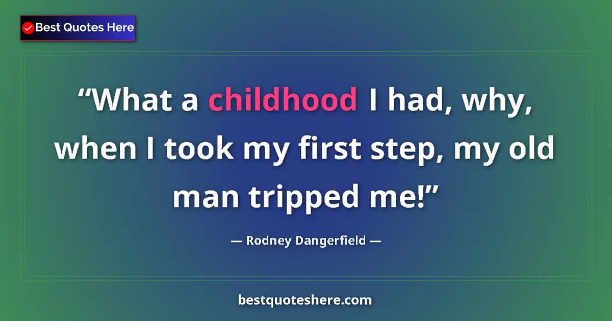 Quote by Rodney Dangerfield: What a childhood I had, why, when I took my first step, my old man tripped me!...