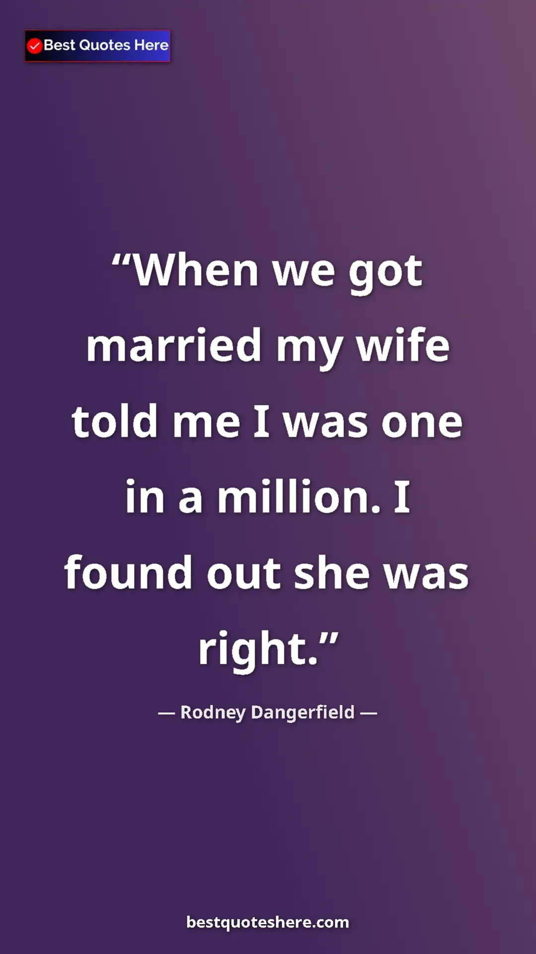 Pinterest quote poster by Rodney Dangerfield: "When we got married my wife told me I was one in a million...."