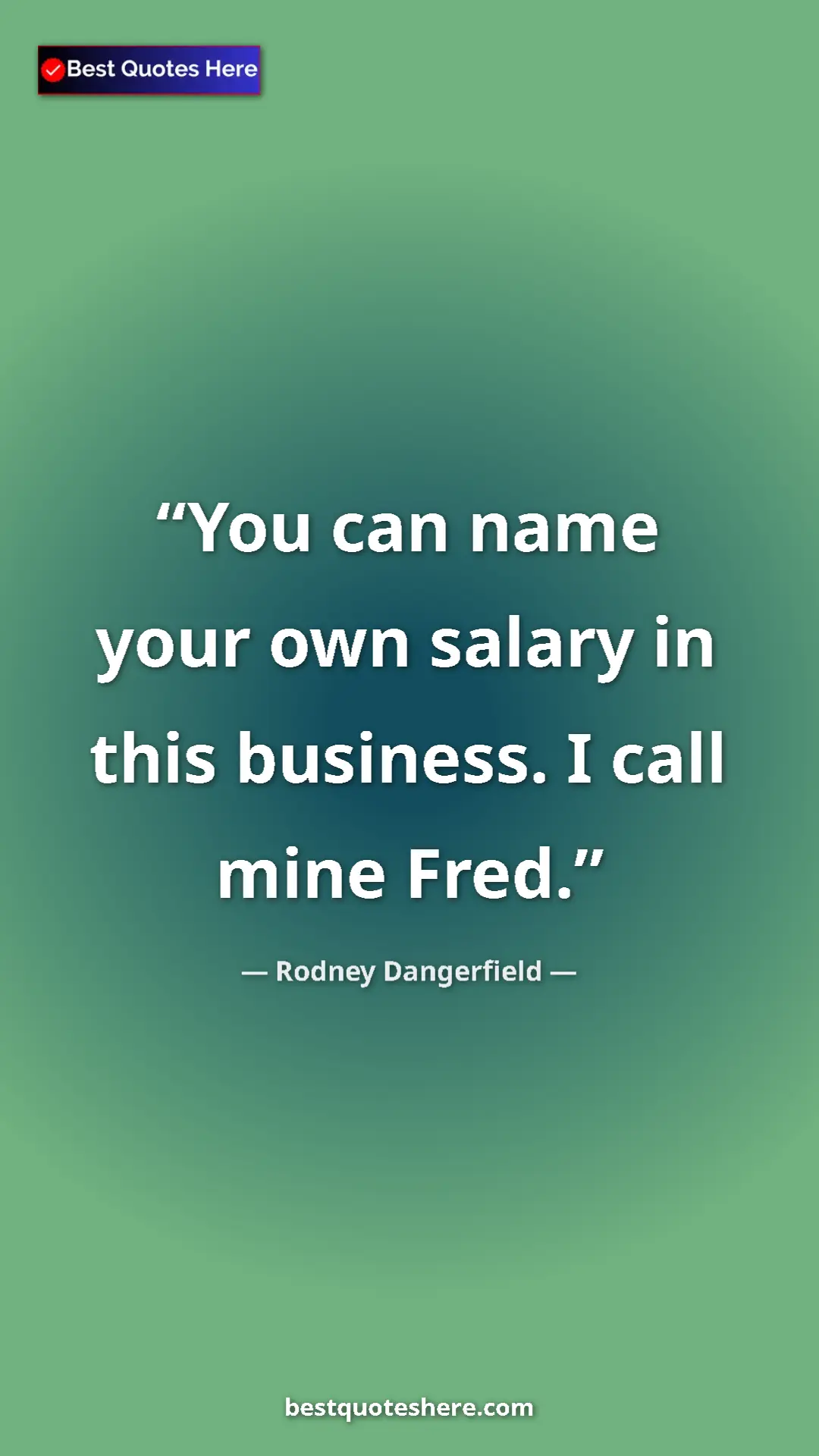 Pinterest quote poster by Rodney Dangerfield: "You can name your own salary in this business. I call mine..."