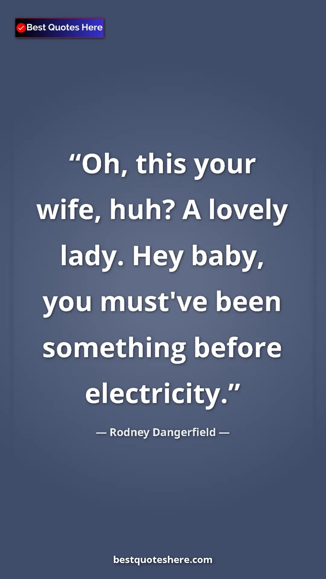 Pinterest quote poster by Rodney Dangerfield: "Oh, this your wife, huh? A lovely lady. Hey baby, you..."