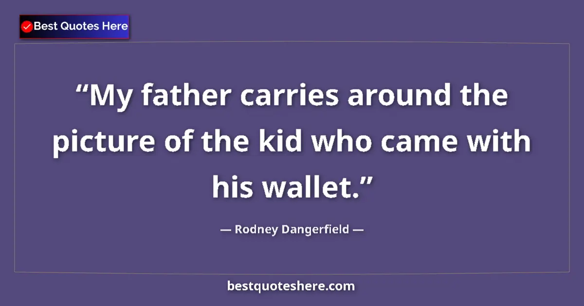 Quote by Rodney Dangerfield: My father carries around the picture of the kid who came with his wallet....