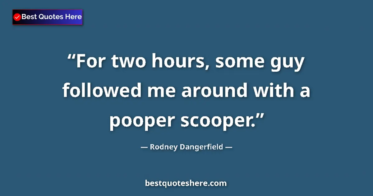 Quote by Rodney Dangerfield: For two hours, some guy followed me around with a pooper scooper....