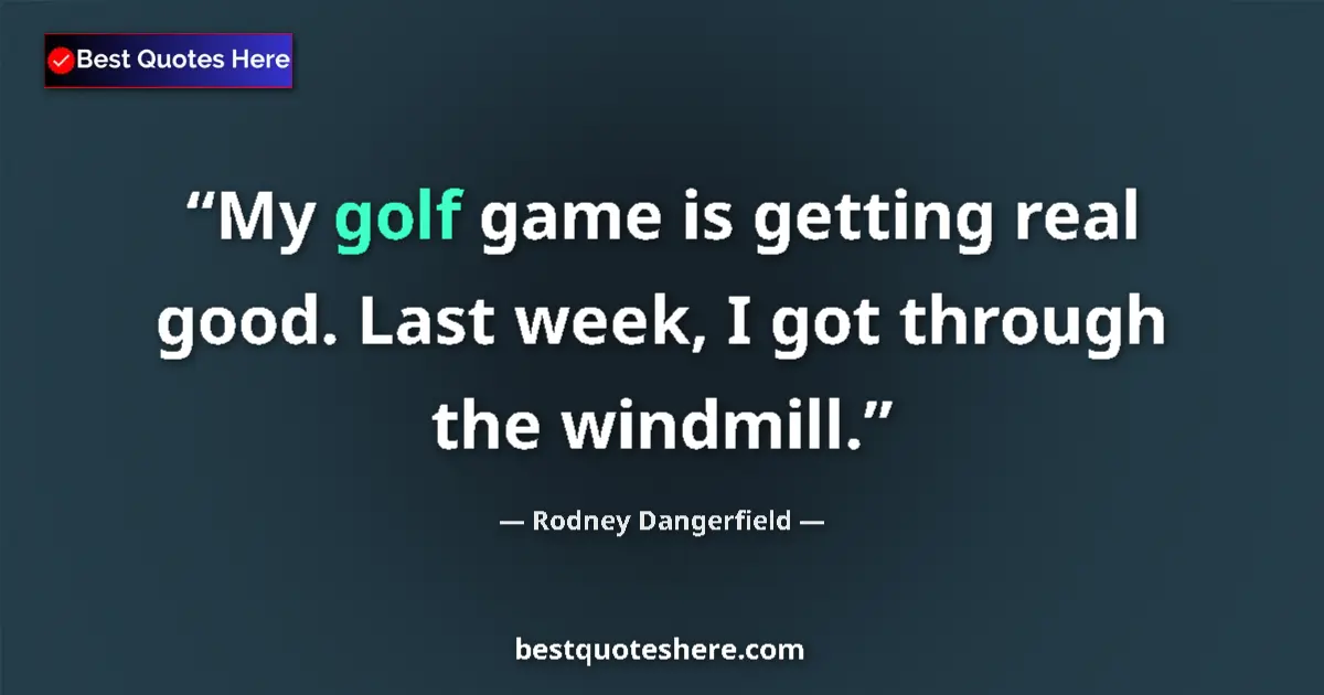 Quote by Rodney Dangerfield: My golf game is getting real good. Last week, I got through the windmill....