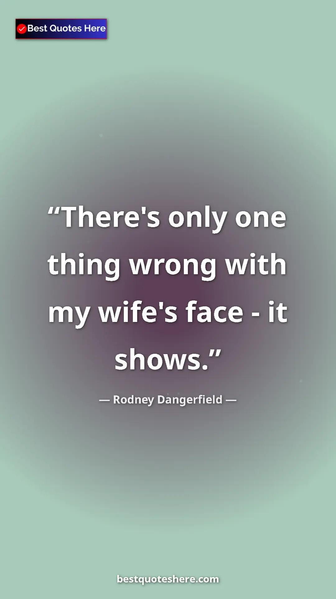 Pinterest quote poster by Rodney Dangerfield: "There's only one thing wrong with my wife's face - it shows."