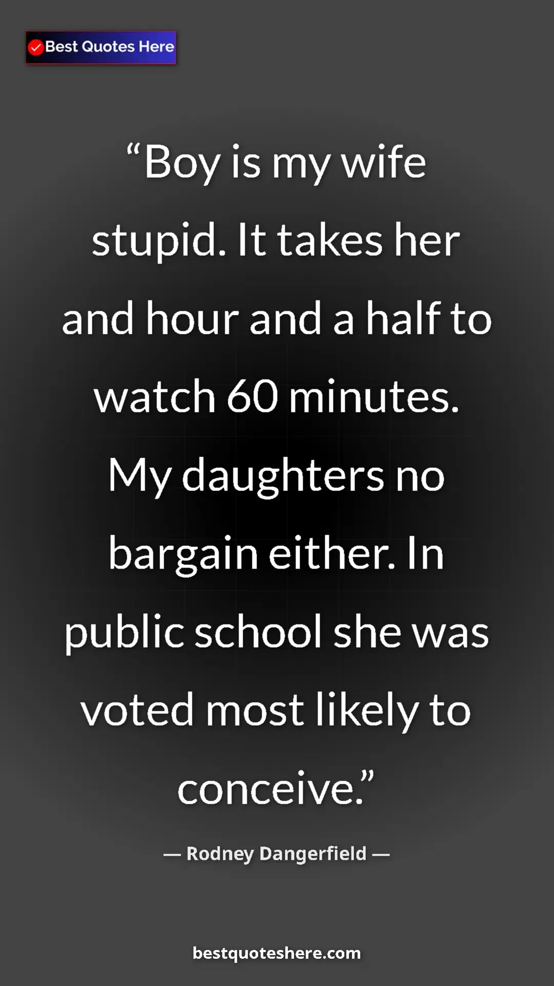 Pinterest quote poster by Rodney Dangerfield: "Boy is my wife stupid. It takes her and hour and a half to..."