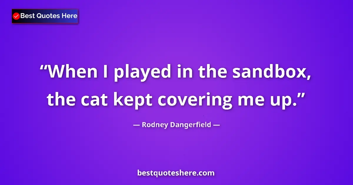 Image for the quote by Rodney Dangerfield: When I played in the sandbox, the cat kept covering me up....