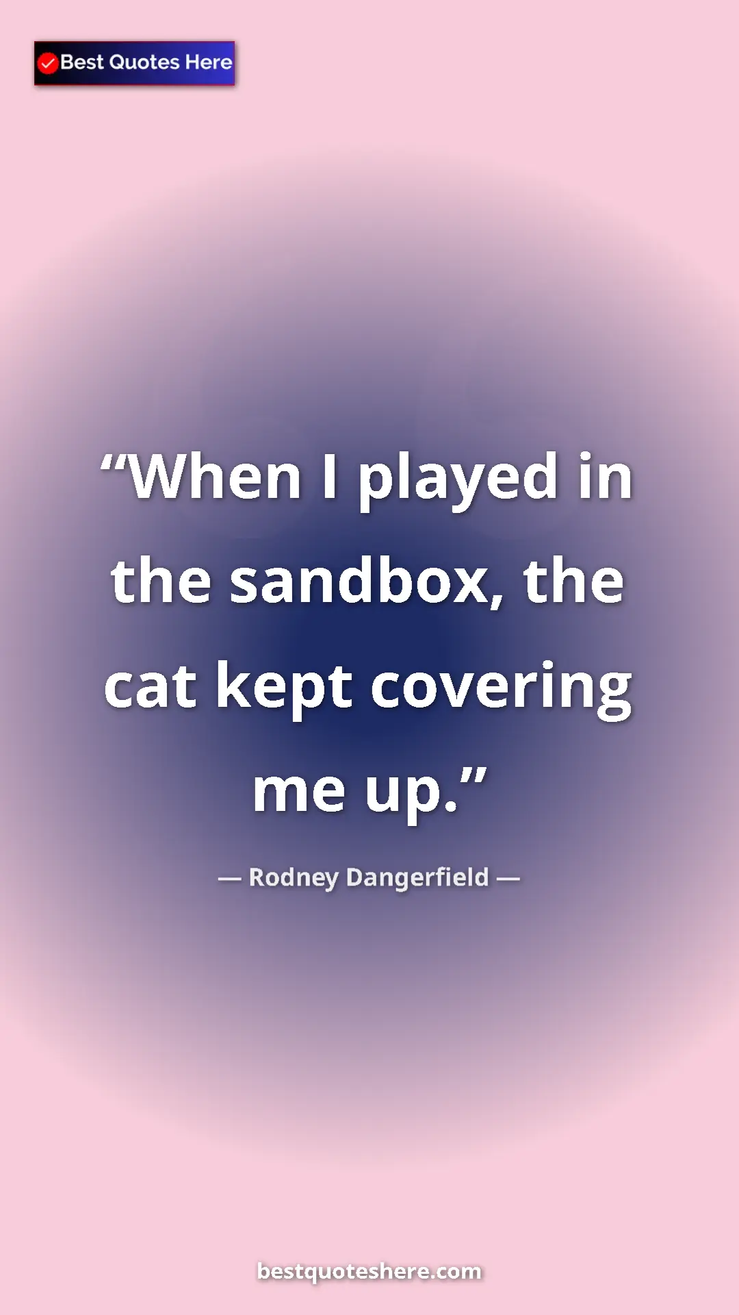Rodney Dangerfield Quote Card: "When I played in the sandbox, the cat kept covering me up." Pinterest quote poster by Rodney Dangerfield: "When I played in the sandbox, the cat kept covering me up."