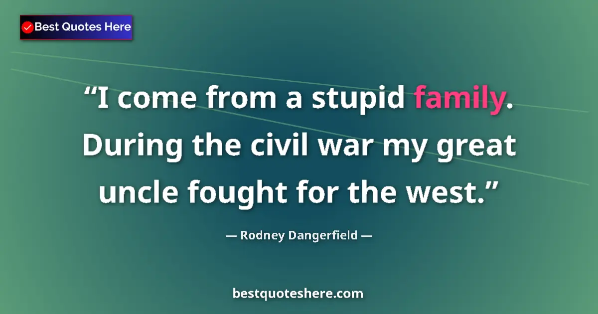 Quote by Rodney Dangerfield: I come from a stupid family. During the civil war my great uncle fought for the west....