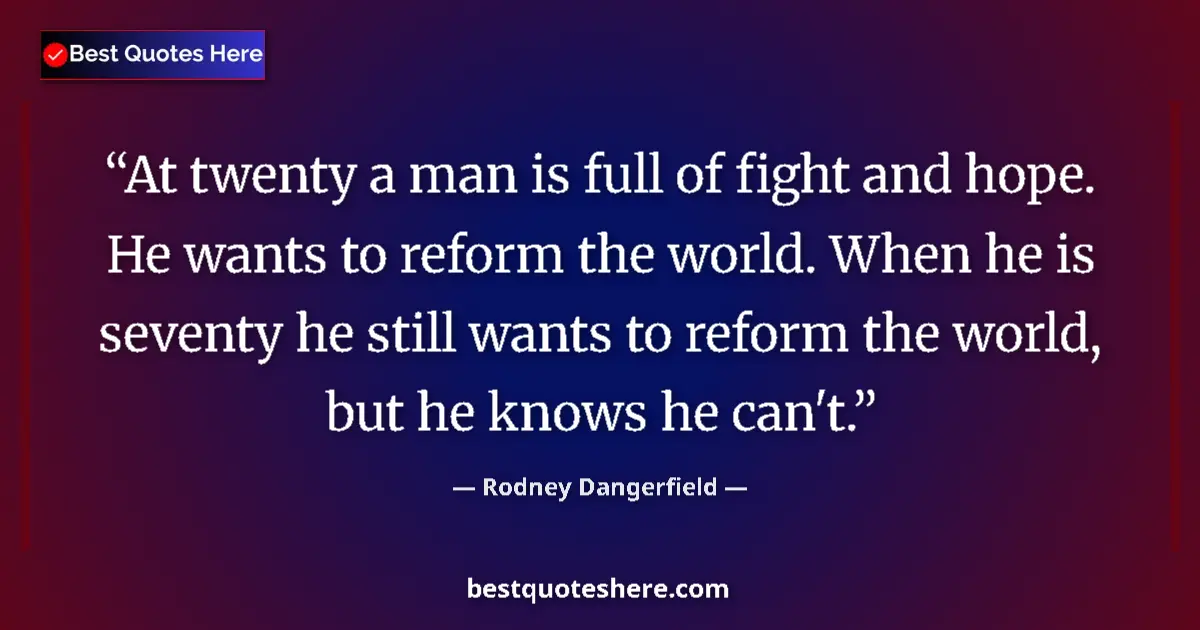 Quote by Rodney Dangerfield: At twenty a man is full of fight and hope. He wants to reform the world. When he is seventy he still...