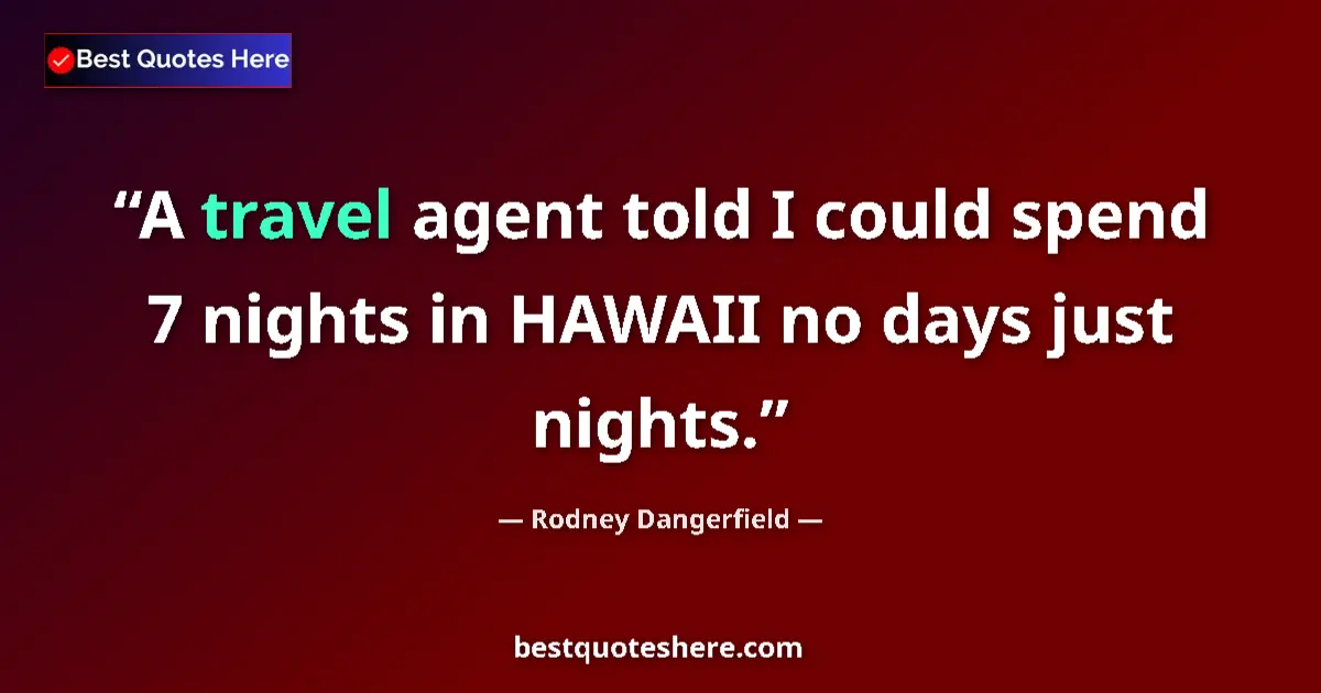 Quote by Rodney Dangerfield: A travel agent told I could spend 7 nights in HAWAII no days just nights....