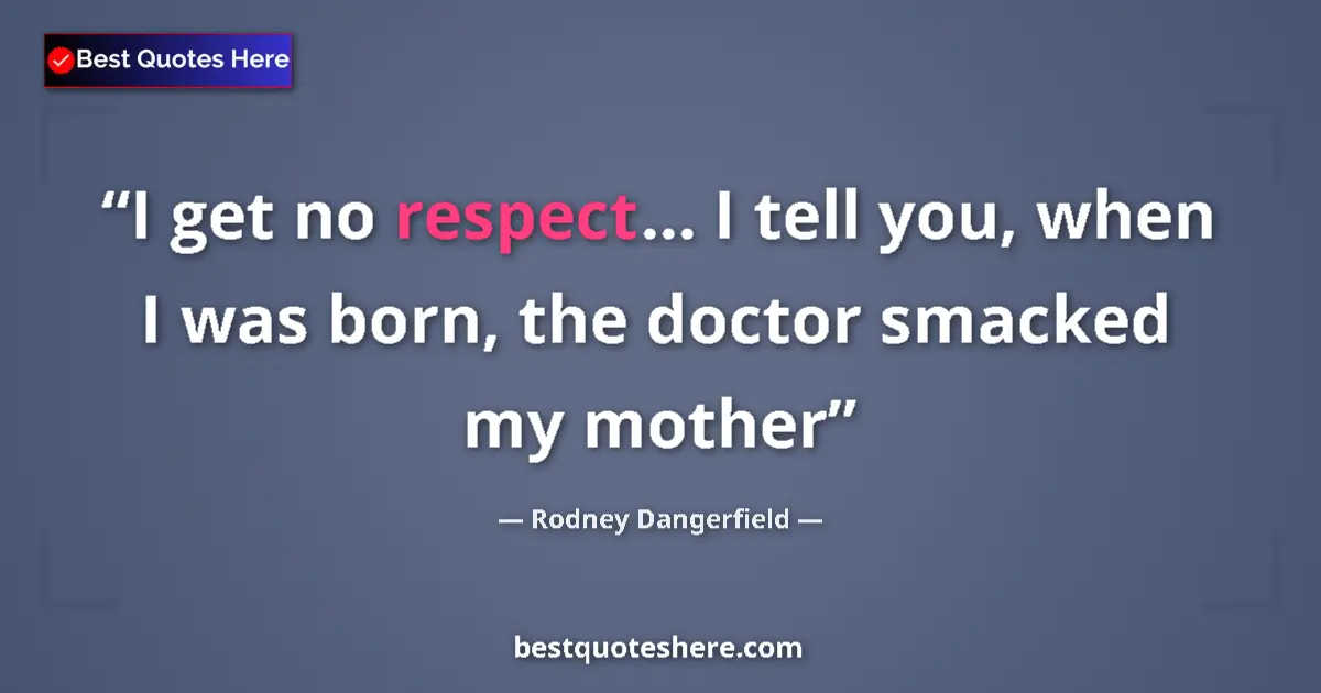 Quote by Rodney Dangerfield: I get no respect... I tell you, when I was born, the doctor smacked my mother...
