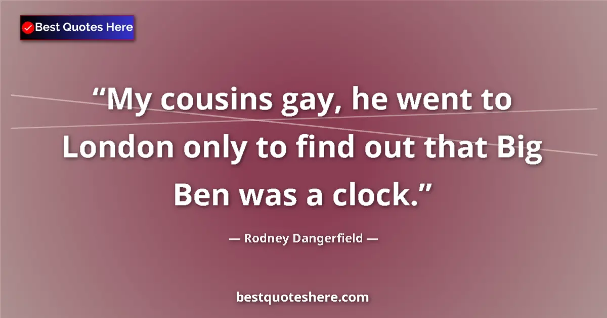 Quote by Rodney Dangerfield: My cousins gay, he went to London only to find out that Big Ben was a clock....