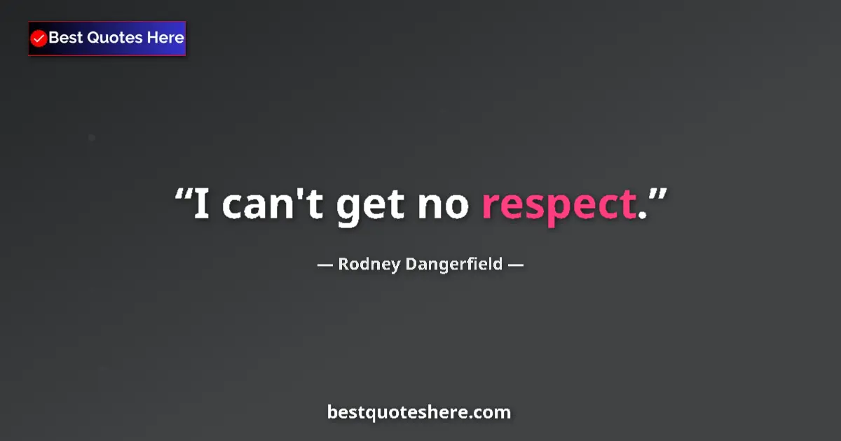 Quote by Rodney Dangerfield: I can't get no respect....