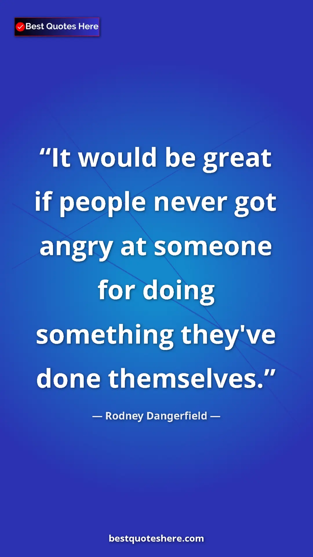 Pinterest quote poster by Rodney Dangerfield: "It would be great if people never got angry at someone for..."