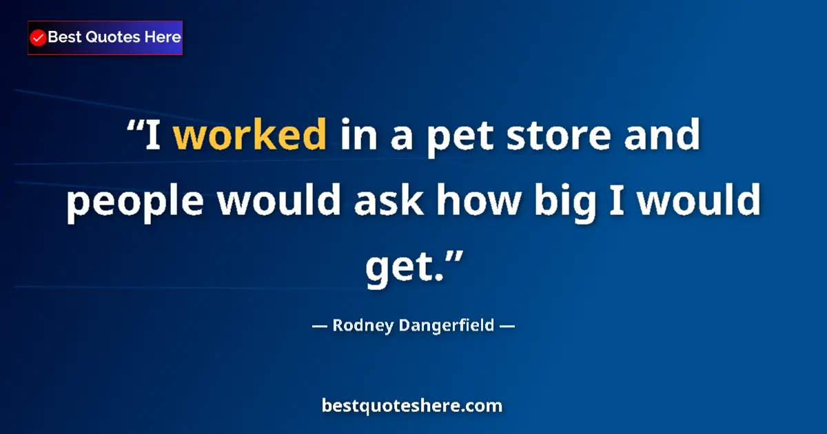 Quote by Rodney Dangerfield: I worked in a pet store and people would ask how big I would get....