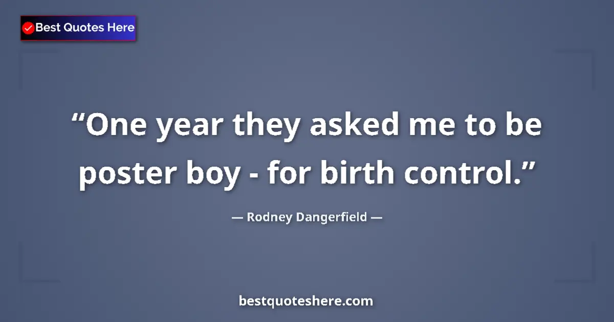 Quote by Rodney Dangerfield: One year they asked me to be poster boy - for birth control....