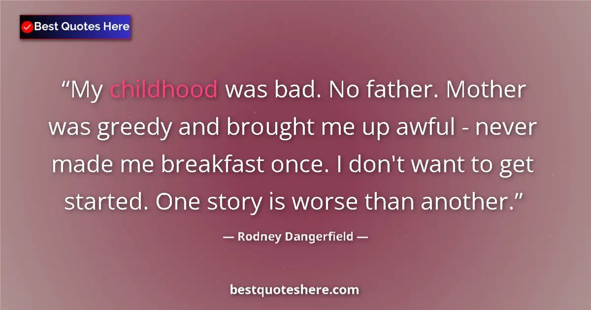 Quote by Rodney Dangerfield: My childhood was bad. No father. Mother was greedy and brought me up awful - never made me breakfast...
