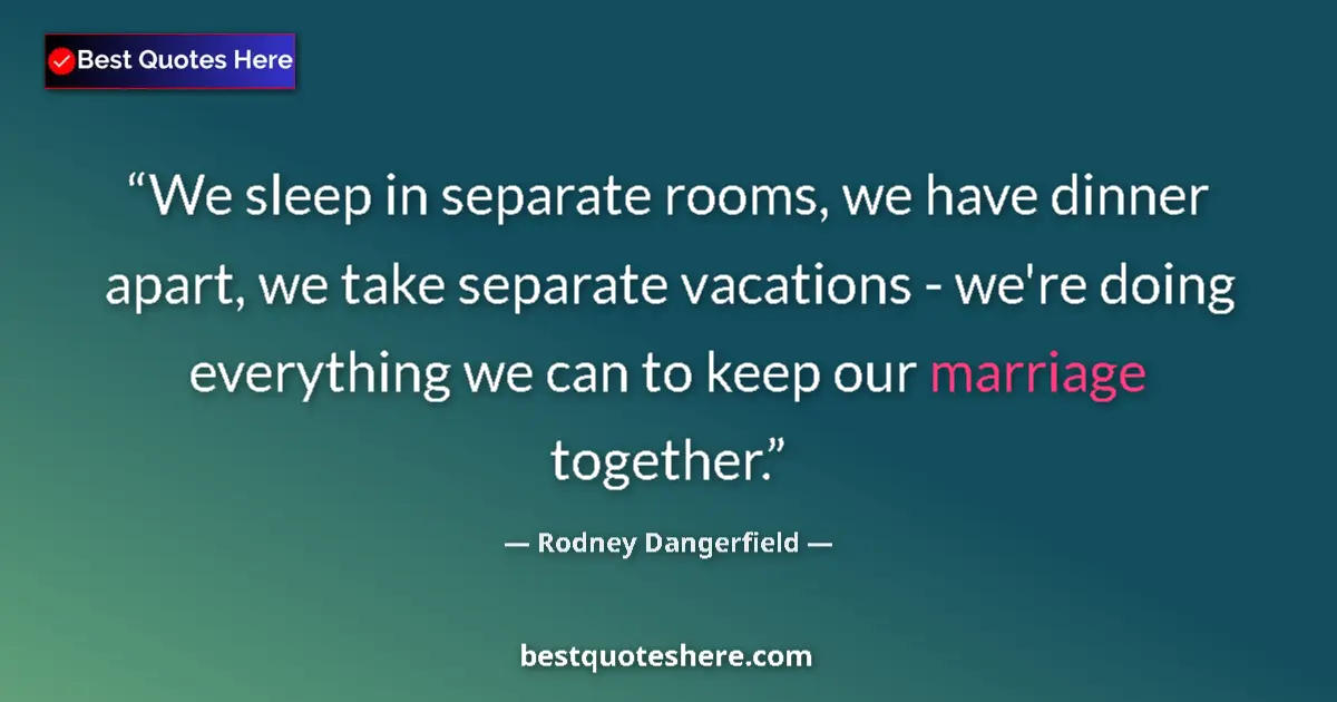 Quote by Rodney Dangerfield: We sleep in separate rooms, we have dinner apart, we take separate vacations - we're doing everythin...