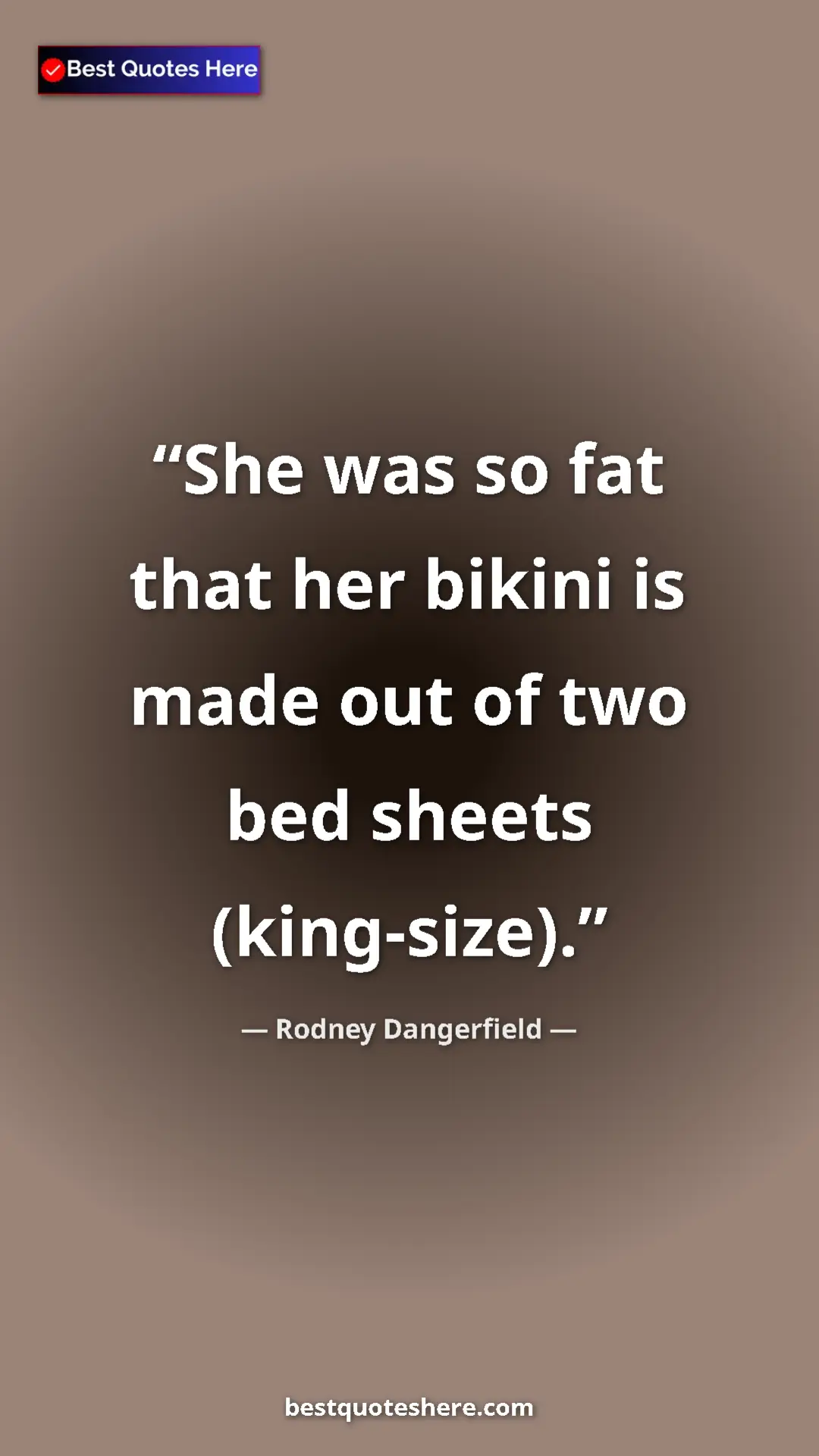 Pinterest quote poster by Rodney Dangerfield: "She was so fat that her bikini is made out of two bed..."