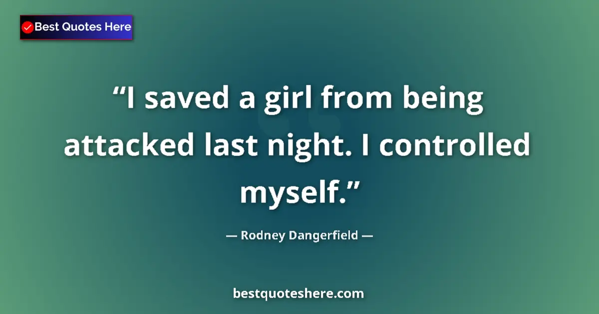 Quote by Rodney Dangerfield: I saved a girl from being attacked last night. I controlled myself....