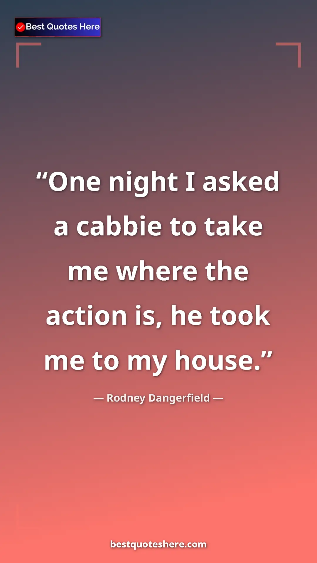 Pinterest quote poster by Rodney Dangerfield: "One night I asked a cabbie to take me where the action is,..."
