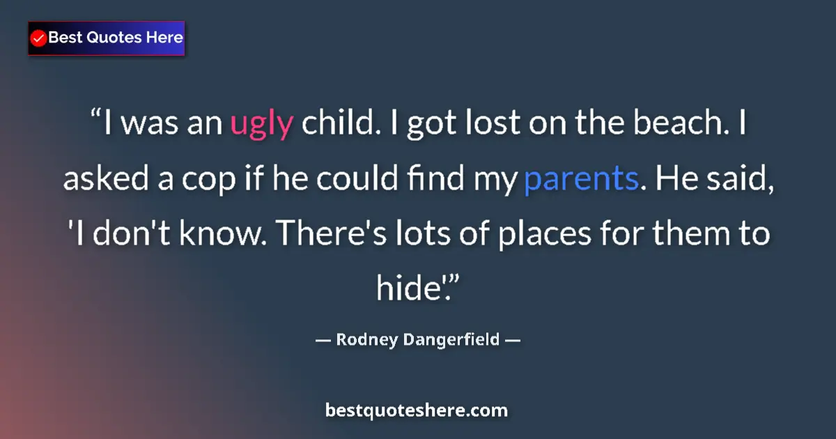 Quote by Rodney Dangerfield: I was an ugly child. I got lost on the beach. I asked a cop if he could find my parents. He said, 'I...