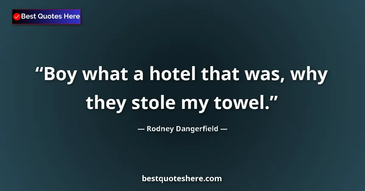 Quote by Rodney Dangerfield: Boy what a hotel that was, why they stole my towel....