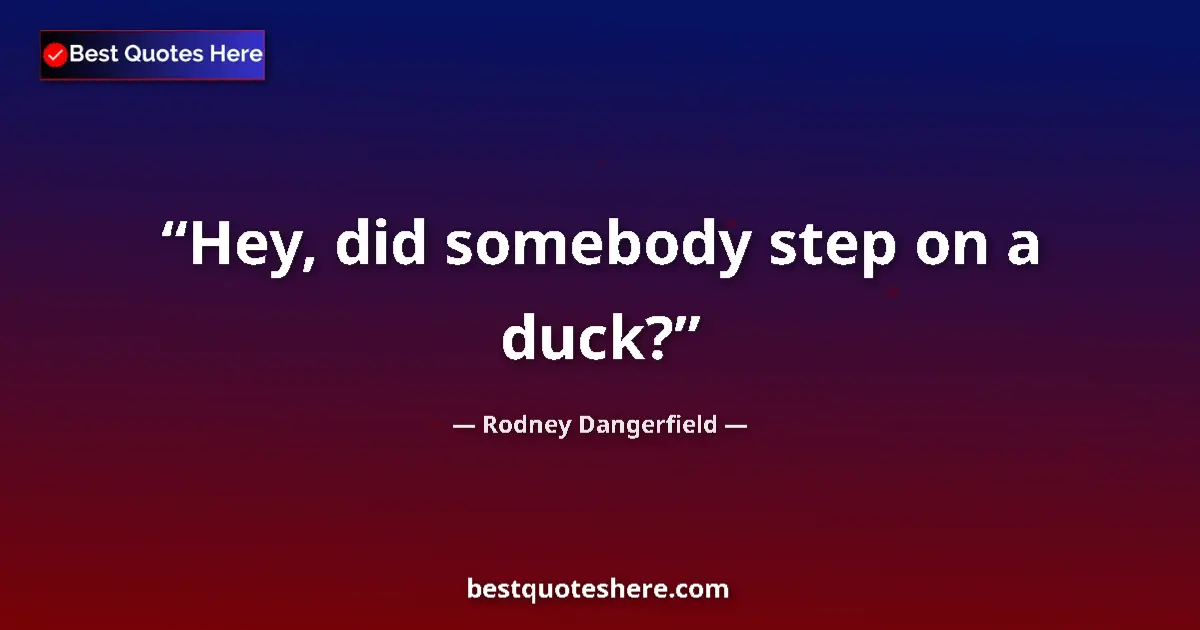 Image for the quote by Rodney Dangerfield: Hey, did somebody step on a duck?...